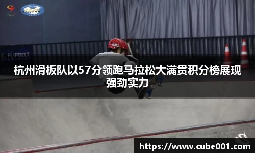 杭州滑板队以57分领跑马拉松大满贯积分榜展现强劲实力