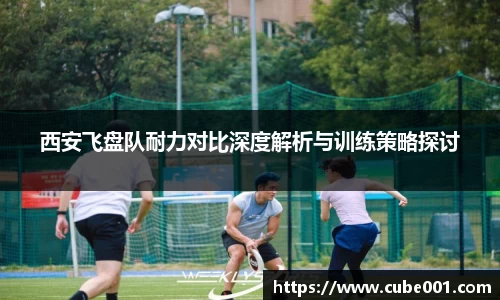 西安飞盘队耐力对比深度解析与训练策略探讨