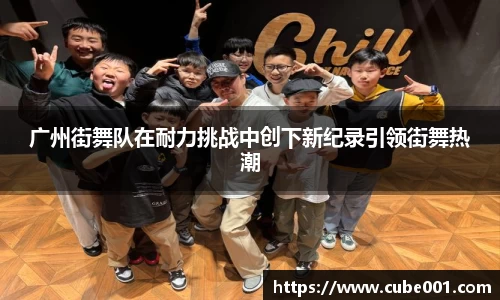 广州街舞队在耐力挑战中创下新纪录引领街舞热潮