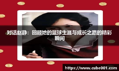 对话赵静：回顾她的篮球生涯与成长之路的精彩瞬间
