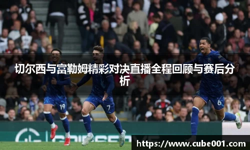 切尔西与富勒姆精彩对决直播全程回顾与赛后分析