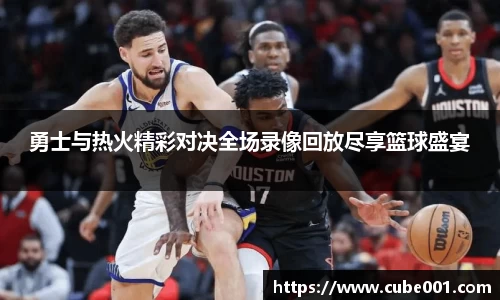 勇士与热火精彩对决全场录像回放尽享篮球盛宴