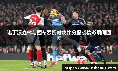 诺丁汉森林与西布罗姆对决比分揭晓精彩瞬间回顾