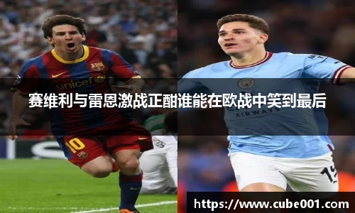 赛维利与雷恩激战正酣谁能在欧战中笑到最后