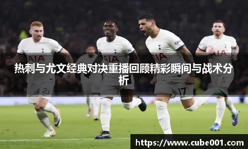热刺与尤文经典对决重播回顾精彩瞬间与战术分析